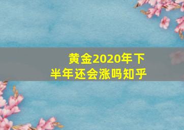 黄金2020年下半年还会涨吗知乎