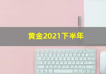 黄金2021下半年