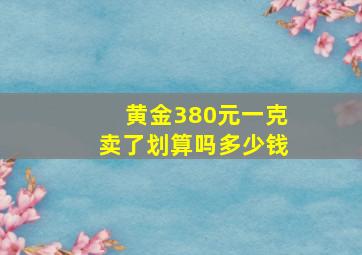 黄金380元一克卖了划算吗多少钱