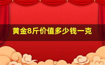 黄金8斤价值多少钱一克