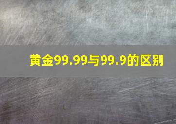 黄金99.99与99.9的区别