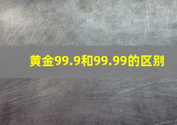 黄金99.9和99.99的区别