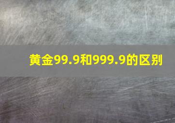 黄金99.9和999.9的区别