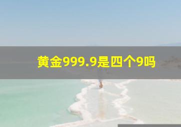 黄金999.9是四个9吗