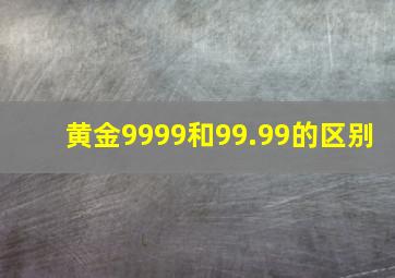 黄金9999和99.99的区别