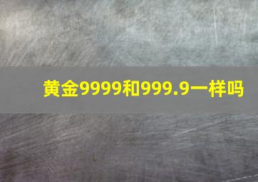 黄金9999和999.9一样吗