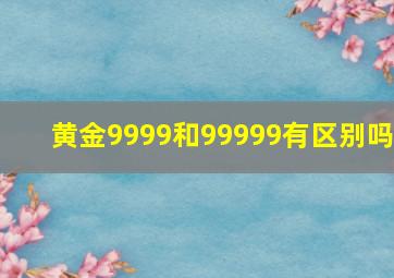 黄金9999和99999有区别吗