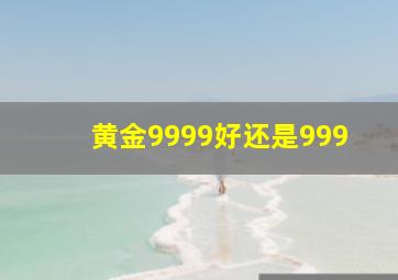 黄金9999好还是999