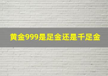 黄金999是足金还是千足金