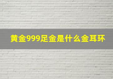 黄金999足金是什么金耳环