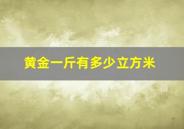 黄金一斤有多少立方米