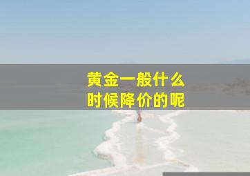 黄金一般什么时候降价的呢