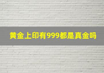 黄金上印有999都是真金吗