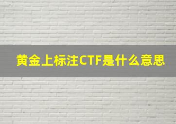 黄金上标注CTF是什么意思