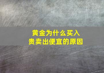 黄金为什么买入贵卖出便宜的原因