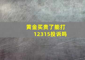 黄金买贵了能打12315投诉吗