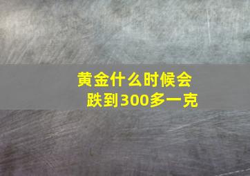 黄金什么时候会跌到300多一克