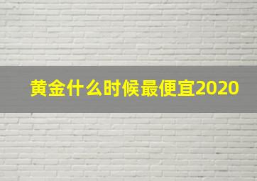 黄金什么时候最便宜2020