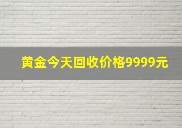 黄金今天回收价格9999元