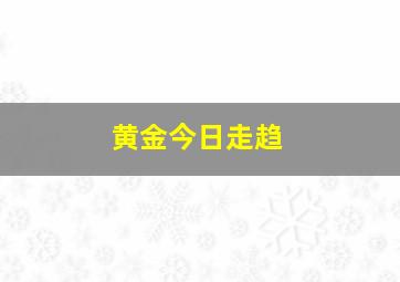 黄金今日走趋