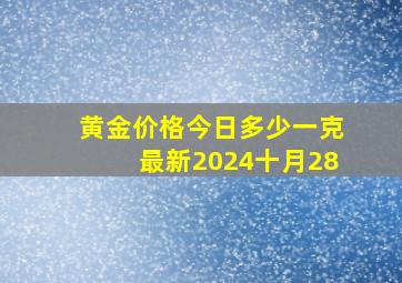 黄金价格今日多少一克最新2024十月28