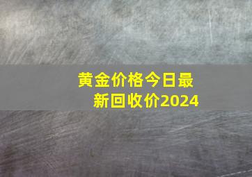 黄金价格今日最新回收价2024