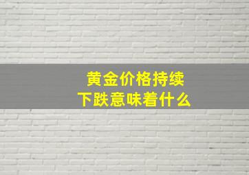 黄金价格持续下跌意味着什么