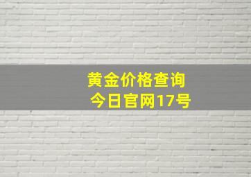 黄金价格查询今日官网17号