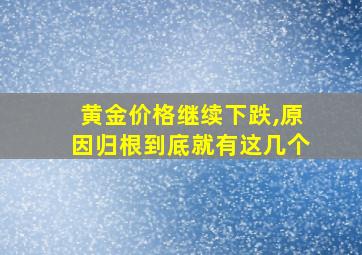 黄金价格继续下跌,原因归根到底就有这几个