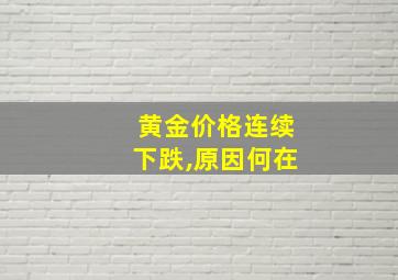 黄金价格连续下跌,原因何在