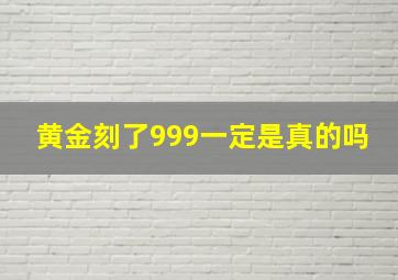 黄金刻了999一定是真的吗