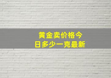 黄金卖价格今日多少一克最新