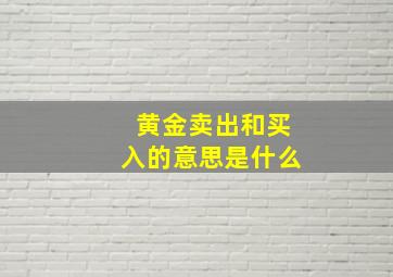 黄金卖出和买入的意思是什么