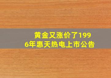 黄金又涨价了1996年惠天热电上市公告