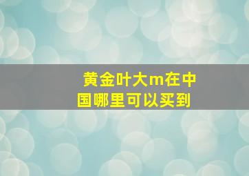 黄金叶大m在中国哪里可以买到