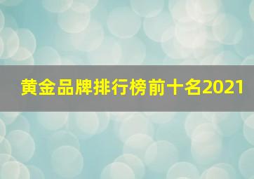 黄金品牌排行榜前十名2021