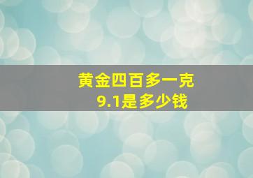 黄金四百多一克9.1是多少钱