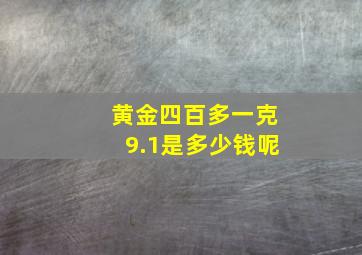 黄金四百多一克9.1是多少钱呢