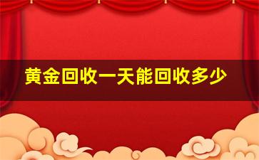 黄金回收一天能回收多少