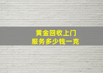 黄金回收上门服务多少钱一克