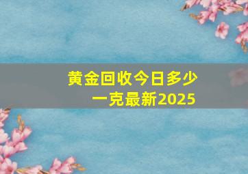 黄金回收今日多少一克最新2025