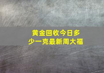 黄金回收今日多少一克最新周大福