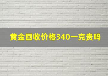 黄金回收价格340一克贵吗