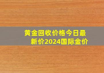 黄金回收价格今日最新价2024国际金价