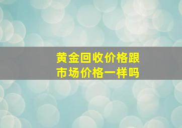 黄金回收价格跟市场价格一样吗