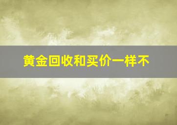 黄金回收和买价一样不