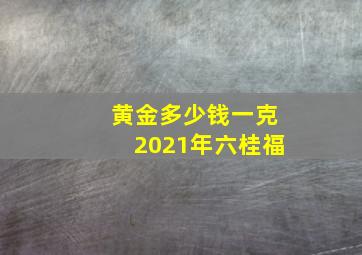 黄金多少钱一克2021年六桂福