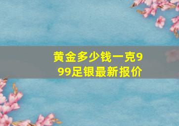 黄金多少钱一克999足银最新报价