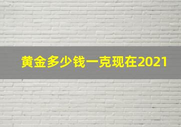 黄金多少钱一克现在2021