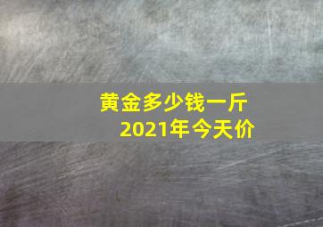 黄金多少钱一斤2021年今天价